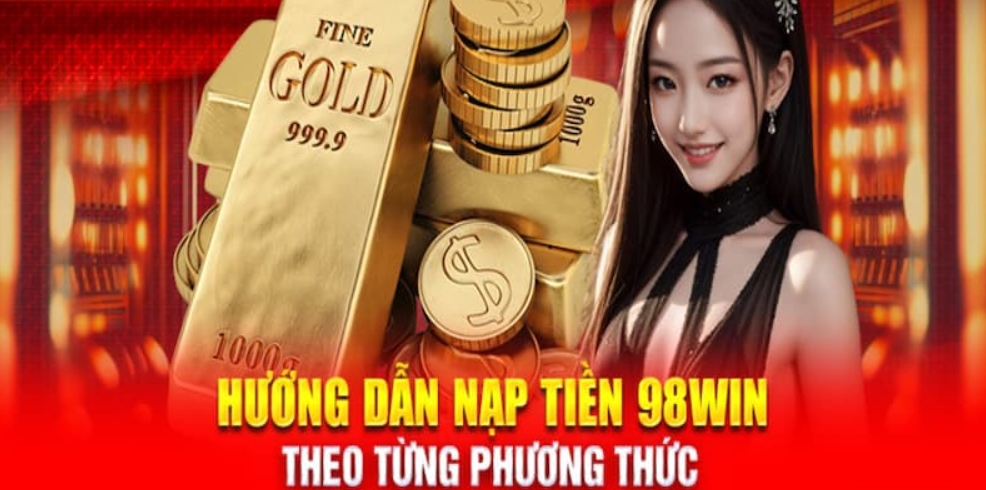 Chi tiết các bước nạp tiền 98Win cho tân thủ